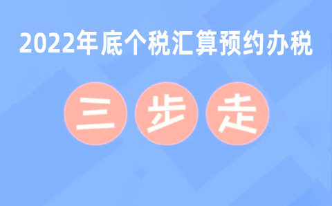 2022年度个税汇算预约办税“三步走”