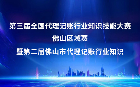 关于第三届全国代理记账行业知识技能大赛佛山区域赛暨第二届佛山市代理记账行业知识技能大赛的通知